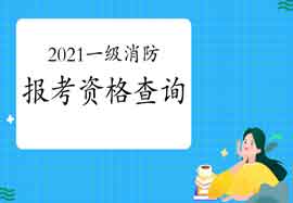 2021年广东珠海一级消防工程师考试报考资格查询 2021年广东珠海一级消防工程师考试报考资格查询