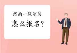 2021年河南一级消防工程师考试怎样报名? 2021年河南一级消防工程师考试怎样报名?