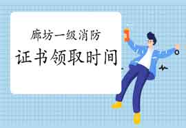2020年河北廊坊一级消防工程师考试证书什么时候领取? 2020年河北廊坊一级消防工程师考试证书什么时候领取?