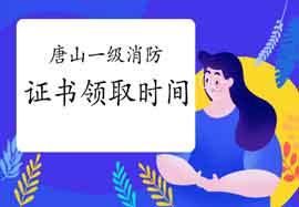2020年河北唐山一级消防工程师考试证书什么时候领取? 2020年河北唐山一级消防工程师考试证书什么时候领取?