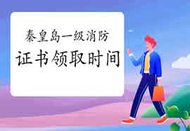 2020年河北秦皇岛一级消防工程师考试证书领取要求 2020年河北秦皇岛一级消防工程师考试证书领取要求