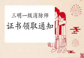 2020年福建三明一级消防工程师考试证书领取通告 2020年福建三明一级消防工程师考试证书领取通告