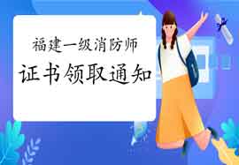 2020年福建一级消防工程师考试证书领取通告 2020年福建一级消防工程师考试证书领取通告
