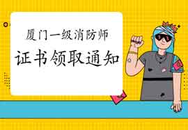 2020年福建厦门一级消防工程师考试证书领取通告 2020年福建厦门一级消防工程师考试证书领取通告