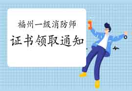2020年福建福州一级消防工程师考试证书领取通告 2020年福建福州一级消防工程师考试证书领取通告