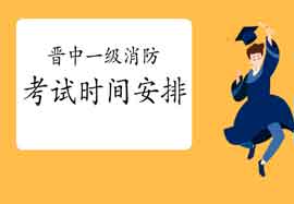 2021年山西晋中一级消防考试时间安排