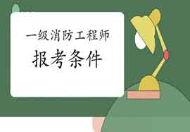 2021年辽宁锦州一级消防工程师考试报考条件及专业限定 2021年辽宁锦州一级消防工程师考试报考条件及专业限定