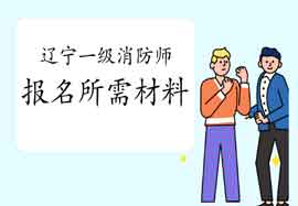 2021年辽宁一级消防工程师考试报名需要什么资料? 2021年辽宁一级消防工程师考试报名需要什么资料?