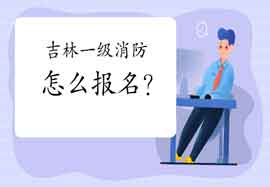 2021年吉林一级消防工程师考试怎样报名? 2021年吉林一级消防工程师考试怎样报名?
