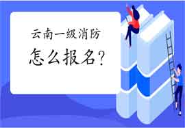 2021年云南一级消防工程师考试怎样报名?