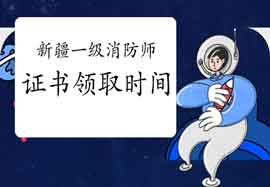 2020年新疆一级消防师证书领取时间明确了吗?