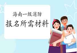 2021年海南一级消防工程师考试报名需要什么资料? 2021年海南一级消防工程师考试报名需要什么资料?