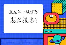 2021年黑龙江一级消防工程师考试怎样报名?