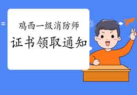 2020年黑龙江鸡西一级消防工程师考试证书领取通告 2020年黑龙江鸡西一级消防工程师考试证书领取通告