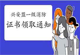 2020年内蒙古兴安盟一级消防工程师考试证书领取通告 2020年内蒙古兴安盟一级消防工程师考试证书领取通告