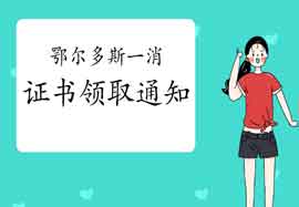 2020年内蒙古鄂尔多斯一级消防工程师考试证书领取通告 2020年内蒙古鄂尔多斯一级消防工程师考试证书领取通告