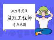 2021年湖北武汉注册监理工程师考试打印准考证提示及考点舆图