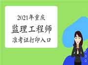2021年重庆注册监理工程师考试准考证打印入口已开通 2021年重庆注册监理工程师考试准考证打印入口已开通