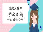 2021年注册监理工程师考试成绩什么时候宣布？