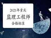 2021年重庆注册监理工程师考试合格标准分数线是多少？