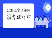 2021年辽宁环境影响评价工程师准考证打印入口已开通(5月21日至28日)