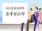 2021年重庆环境影响评价工程师准考证打印入口5月21日开通