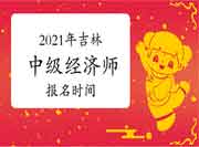 2021年吉林中级经济师报名时间确定了吗? 2021年吉林中级经济师报名时间确定了吗?