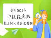 贵州2021年中级经济师报名时间是什么时候? 贵州2021年中级经济师报名时间是什么时候?