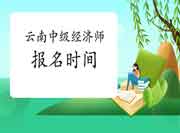 云南中级经济师报名时间2021 云南中级经济师报名时间2021