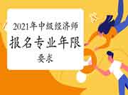 2021年中级经济师报名专业年限要求 2021年中级经济师报名专业年限要求