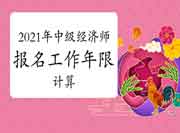 2021年中级经济师报名工作年限计算 2021年中级经济师报名工作年限计算