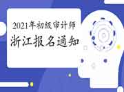 2021年浙江初级审计师报名考务通知 2021年浙江初级审计师报名考务通知