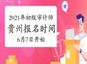 2021年贵州初级审计师报名时间6月7日-6月16日 2021年贵州初级审计师报名时间6月7日-6月16日
