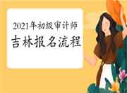 2021年吉林初级审计师报名流程 2021年吉林初级审计师报名流程