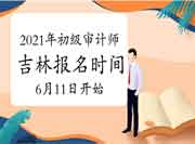 2021年吉林初级审计师报名时间6月11日-6月21日 2021年吉林初级审计师报名时间6月11日-6月21日
