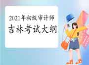 2021年吉林初级审计师考试大纲公布 2021年吉林初级审计师考试大纲公布