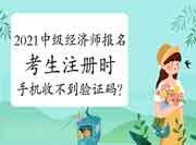 2021年中级经济师报名考生注册时，手机收不到验证码怎么办？