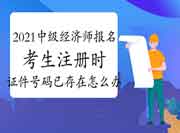 2021年中级经济师报名，考生注册时，提示证件号码已存在怎么办？