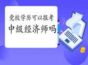 党校学历可以报考2021年中级经济师吗? 党校学历可以报考2021年中级经济师吗?