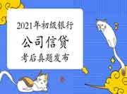 考后公布:2021年6月初级银行从业资格《公司信贷》考试真题试卷及答案解析 考后公布:2021年6月初级银行从业资格《公司信贷》考试真题试卷及答案解析