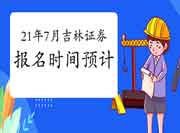 2021年7月吉林证券从业资格考试报名时间预估6月启动 2021年7月吉林证券从业资格考试报名时间预估6月启动
