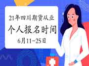 2021年7月四川期货从业资格自己个人报名时间为6月11日-6月25日 2021年7月四川期货从业资格自己个人报名时间为6月11日-6月25日