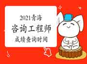 2021年青海咨询工程师成绩预计6月中旬可查