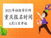 2021年重庆初级审计师报名时间6月11日9:00-6月21日17:00 2021年重庆初级审计师报名时间6月11日9:00-6月21日17:00