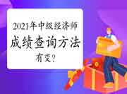 2021年中级经济师成绩查询方法有变? 2021年中级经济师成绩查询方法有变?