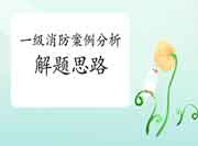 2021年一级消防工程师考试消防安全评估案例答题思绪 2021年一级消防工程师考试消防安全评估案例答题思绪