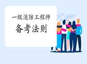 必看!2021一级消防工程师考试备考规则 必看!2021一级消防工程师考试备考规则