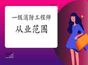 2021年福建一级消防工程师考试从业领域 2021年福建一级消防工程师考试从业领域