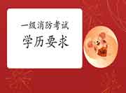 2021年北京一级消防考试对学历有什么要求? 2021年北京一级消防考试对学历有什么要求?