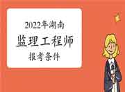 2022年湖南注册监理工程师考试报考条件有哪些？